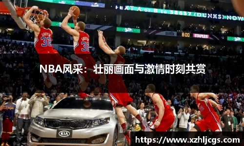 NBA风采：壮丽画面与激情时刻共赏