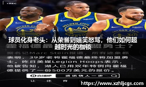 球员化身老头：从荣誉到嬉笑怒骂，他们如何超越时光的枷锁
